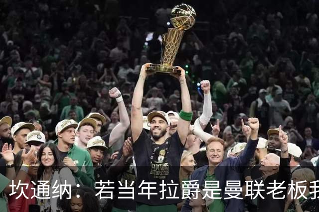 坎通纳：若当年拉爵是曼联老板我肯定不会加盟，无法接受他的言论